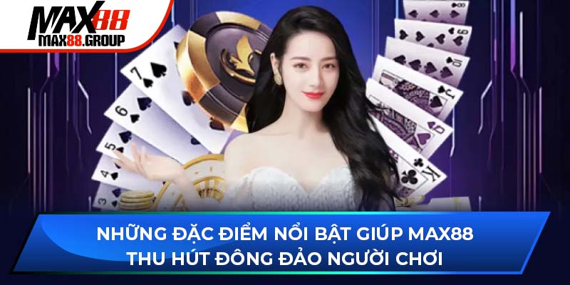 Những đặc điểm nổi bật giúp Max88 thu hút đông đảo người chơi