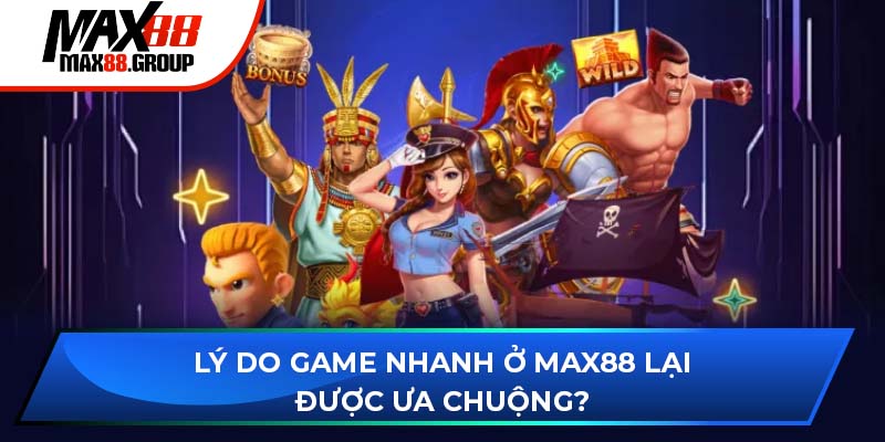 Lý do game nhanh ở Max88 lại được ưa chuộng?