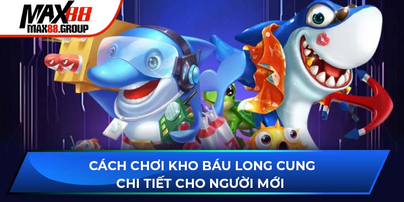 Cách chơi Kho Báu Long Cung chi tiết cho người mới