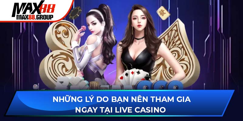 Những lý do bạn nên tham gia ngay tại Live Casino