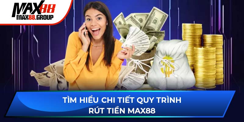 Tìm hiểu chi tiết quy trình rút tiền Max88