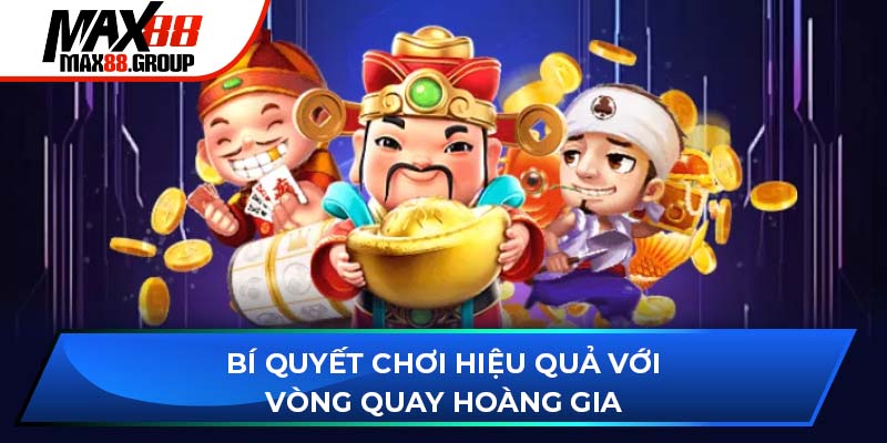 Bí quyết chơi hiệu quả với Vòng Quay Hoàng Gia